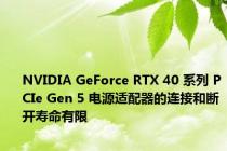 NVIDIA GeForce RTX 40 系列 PCIe Gen 5 电源适配器的连接和断开寿命有限