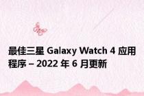 最佳三星 Galaxy Watch 4 应用程序 – 2022 年 6 月更新