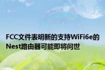 FCC文件表明新的支持WiFi6e的Nest路由器可能即将问世