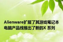 Alienware扩展了其游戏笔记本电脑产品线推出了新的X 系列