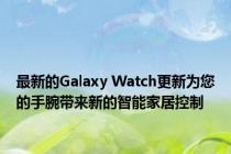 最新的Galaxy Watch更新为您的手腕带来新的智能家居控制