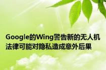 Google的Wing警告新的无人机法律可能对隐私造成意外后果