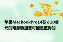 苹果MacBookPro14英寸20美元的电源砖加售可能是值得的