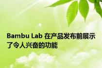 Bambu Lab 在产品发布前展示了令人兴奋的功能