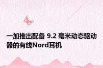 一加推出配备 9.2 毫米动态驱动器的有线Nord耳机