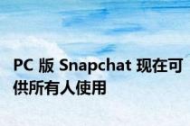 PC 版 Snapchat 现在可供所有人使用