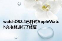 watchOS8.4已针对AppleWatch充电器进行了修复