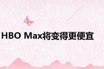 HBO Max将变得更便宜