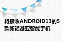 将接收ANDROID13的5款新诺基亚智能手机