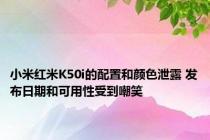 小米红米K50i的配置和颜色泄露 发布日期和可用性受到嘲笑