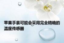 苹果手表可能会采用完全精确的温度传感器