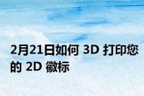 2月21日如何 3D 打印您的 2D 徽标