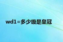 wd1=多少级是皇冠