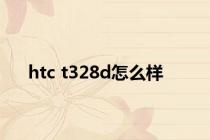 htc t328d怎么样