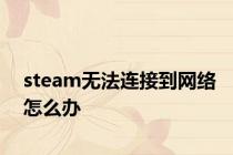 steam无法连接到网络怎么办