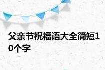 父亲节祝福语大全简短10个字