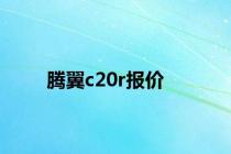 腾翼c20r报价