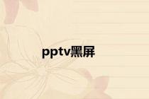 pptv黑屏