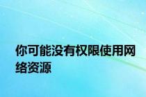 你可能没有权限使用网络资源