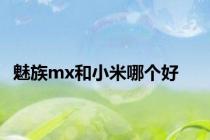 魅族mx和小米哪个好