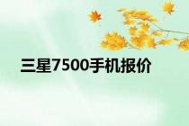 三星7500手机报价